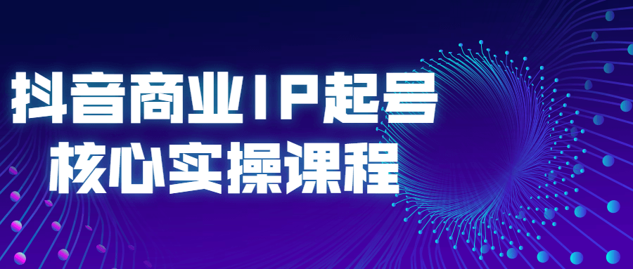 抖音商业IP起号核心实操课程